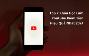 top khóa học làm youtube kiếm tiền